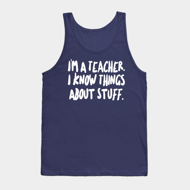 I'm a Teacher - I know things about stuff. Tank Top by DankFutura